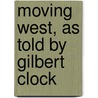 Moving West, As Told By Gilbert Clock by Thomas J. Ault