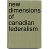 New Dimensions Of Canadian Federalism by Gregory S. Mahler