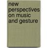 New Perspectives On Music And Gesture door Elaine King