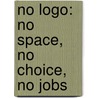 No Logo: No Space, No Choice, No Jobs by Naomi Klein
