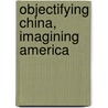 Objectifying China, Imagining America door Caroline Franklin