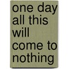 One Day All This Will Come To Nothing by Catherine Grosvenor
