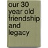 Our 30 Year Old Friendship and Legacy