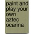 Paint And Play Your Own Aztec Ocarina