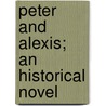 Peter And Alexis; An Historical Novel door Dmitry Sergeyevich Merezhkovsky