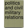 Politics And Civil Military Relations door Authors Various