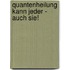 Quantenheilung kann jeder - auch Sie!