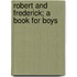 Robert And Frederick; A Book For Boys