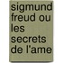 Sigmund Freud Ou Les Secrets De L'Ame