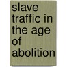 Slave Traffic In The Age Of Abolition by Joseph C. Dorsey