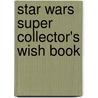 Star Wars Super Collector's Wish Book door Geoffrey T. Carlton