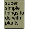Super Simple Things to Do With Plants door Kelly Doudna