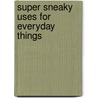 Super Sneaky Uses for Everyday Things door Cy Tymony