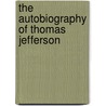The Autobiography Of Thomas Jefferson by Thomas Jefferson