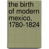 The Birth Of Modern Mexico, 1780-1824 by Christon I. Archer