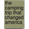The Camping Trip That Changed America door Barbara Rosenstock