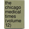 The Chicago Medical Times (Volume 12) door Unknown Author