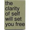 The Clarity Of Self Will Set You Free door Lois Plant
