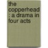 The Copperhead : A Drama In Four Acts