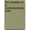 The Creation Of A Consciousness Shift door Paul Lenda