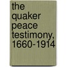 The Quaker Peace Testimony, 1660-1914 by Peter Brock