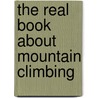 The Real Book About Mountain Climbing door William B. McMorris