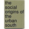 The Social Origins of the Urban South door Louis M. Kyriakoudes