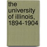 The University Of Illinois, 1894-1904 door Winton U. Solberg