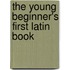 The Young Beginner's First Latin Book
