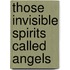 Those Invisible Spirits Called Angels