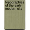 Topographies Of The Early Modern City by Arthur Schiewer Groos