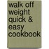 Walk Off Weight Quick & Easy Cookbook