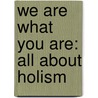 We Are What You Are: All About Holism by Dana Rasmussen