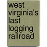 West Virginia's Last Logging Railroad by Philip V. Bagdon