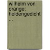 Wilhelm Von Orange: Heldengedicht ... by Albert Wolfram