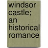 Windsor Castle; An Historical Romance by William Harrison Ainsworth