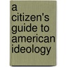 A Citizen's Guide To American Ideology door Morgan Marietta