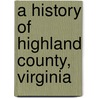 A History Of Highland County, Virginia by Oren Frederic Morton