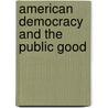 American Democracy and the Public Good door Steven Kelman
