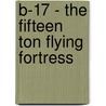 B-17 - The Fifteen Ton Flying Fortress door Harry Friedman