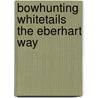 Bowhunting Whitetails The Eberhart Way door John Eberhart