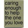 Caring Enough To Help The One You Love door Richard Dortch