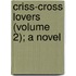 Criss-Cross Lovers (Volume 2); A Novel