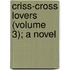 Criss-Cross Lovers (Volume 3); A Novel