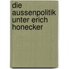 Die Aussenpolitik Unter Erich Honecker door Elisabeth Pietsch