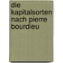 Die Kapitalsorten Nach Pierre Bourdieu