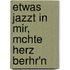 Etwas Jazzt in Mir, McHte Herz Berhr'n