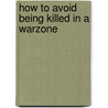 How To Avoid Being Killed In A Warzone door Rosie Garthwaite