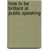 How To Be Brilliant At Public Speaking door Sarah Lloyd-Hughes