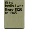 Ilse's Berlin-I Was There-1926 To 1945 door Ilse Lewis